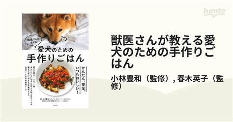 獣医さんが教える愛犬のための手作りごはん かんたん、安全、いつもおいしい！の通販小林豊和春木英子 紙の本：honto本の通販ストア