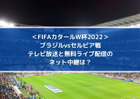 ブラジルvsセルビア戦のテレビ放送と無料ライブ配信のネット中継は？ Fifaカタールw杯2022 Center Circle