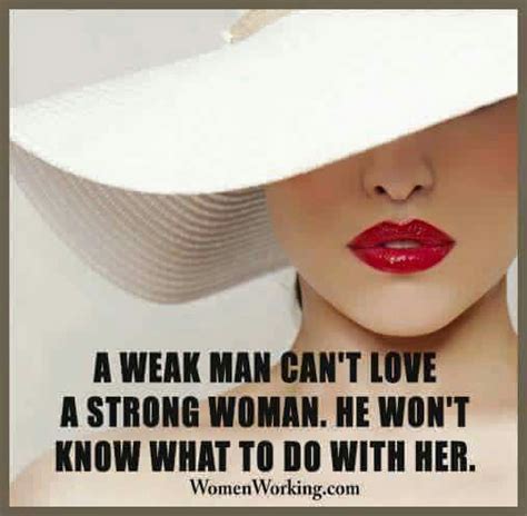 A Weak Man Cant Love A Strong Woman He Wont Know What To Do With Her