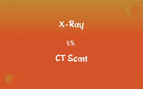 X-Ray vs. CT Scan: What’s the Difference?