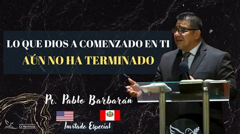 LO QUE DIOS A COMENZADO EN TI AÚN NO HA TERMINADO Pr Pablo Barbarán