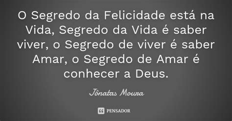 O Segredo Da Felicidade Est Na Vida J Natas Moura Pensador