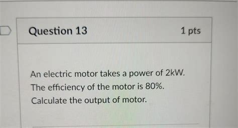 Solved Question 13 1 Pts An Electric Motor Takes A Power Of