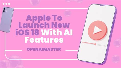 Apple To Launch New Ios 18 With Ai Features Open Ai Master