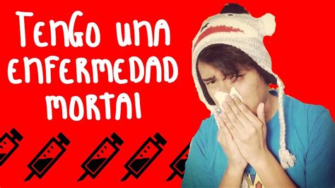 TENGO UNA ENFERMEDAD MORTAL YouTube