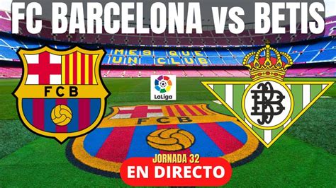 Fc Barcelona Vs Betis En Directo ⚽ Jornada 32 Liga Santander En Vivo