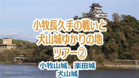 「小牧長久手の戦いと犬山城」ゆかりの地ツアー②（小牧山城・楽田城・犬山城） 犬山城を楽しむためのウェブサイト