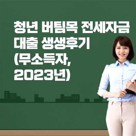 청년전용 버팀목전세자금 대출 생생후기무소득자2023년