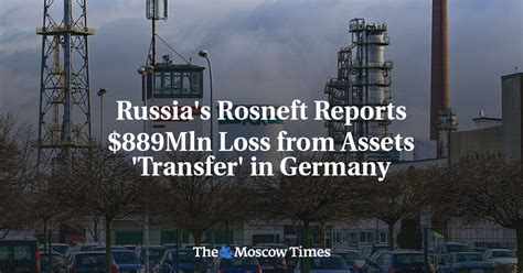 Russias Rosneft Reports 889mln Loss From Assets Transfer In Germany