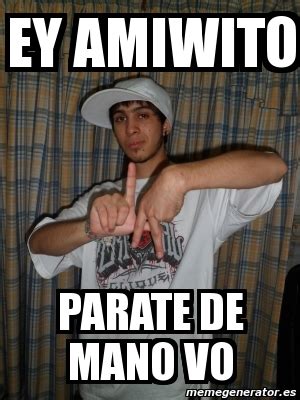 Meme Personalizado Ey Amiwito Parate De Mano Vo