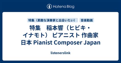 特集 稲本響（ヒビキ・イナモト） ピアニスト 作曲家 日本 Pianist Composer Japan Listenerslink