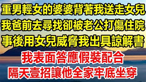 重男輕女的婆婆背著我送走女兒，我爸前去尋找卻被老公帶人打傷住院，事後用女兒威脅我出具諒解書，我表面答應假裝配合，隔天壹招讓他全家牢底坐穿 生活經驗 情感故事 為人處世 家庭 Youtube