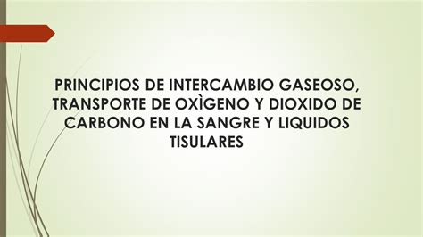 PRINCIPIOS DE INTERCAMBIO GASEOSO TRANSPORTE DE OXÌGENO Y DIOXIDO DE