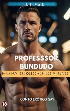 O PROFESSOR BUNDUDO E O PAI GOSTOSO DO ALUNO CONTO ERÓTICO GAY eBook MAIK J J Amazon