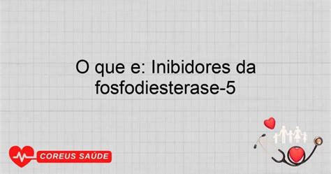 Inibidor De Fosfodiesterase 5 - O Que é: Inibidores Da Fosfodiesterase-5