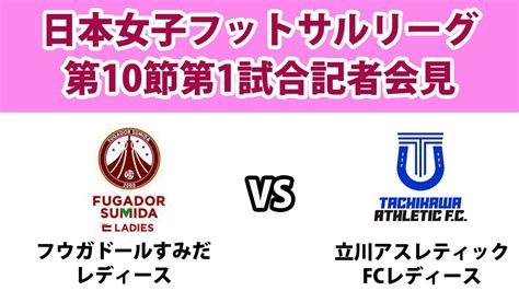 【記者会見】日本女子フットサルリーグ第10節第1試合フウガドールすみだレディースvs立川アスレティックfcレディース（2024914