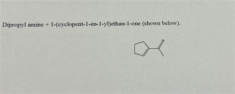 Dipropyl Amine 1 Cyclopent 1 En 1 Yl Ethan 1 One Chegg