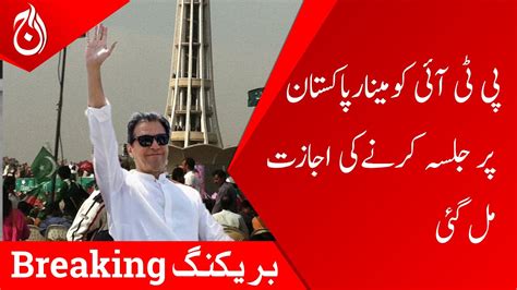 Breaking News Pti Gets Permission To Hold A Jalsa On Minar E Pakistan