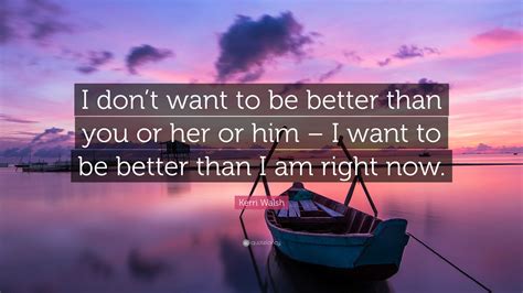 Kerri Walsh Quote I Dont Want To Be Better Than You Or Her Or Him