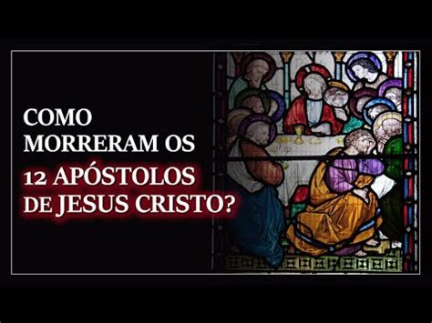 Como Morreram Os Ap Stolos De Jesus Cristo Youtube