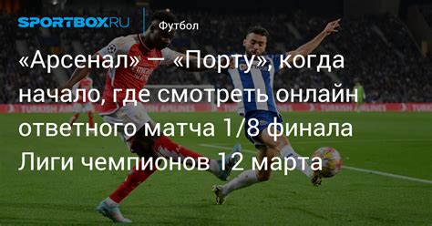 Арсенал — Порту когда начало где смотреть онлайн ответного матча