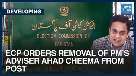 Ecp Orders Removal Of Pms Adviser Ahad Cheema From Post Dawn News