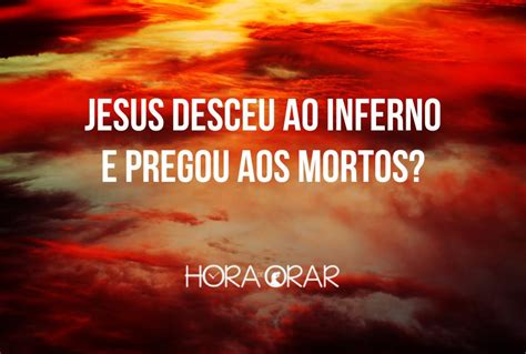 Jesus Desceu Ao Inferno E Pregou Aos Mortos Hora De Orar