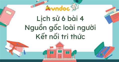 Lịch sử 6 bài 4 Nguồn gốc loài người Kết nối tri thức - Giải Lịch sử lớp 6 bài 4 Nguồn gốc loài ...