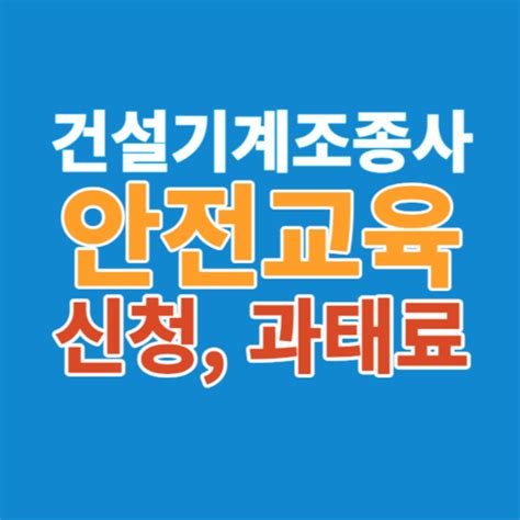 건설기계조종사 안전교육 신청과 대상자 과태료 성공을 위한 자격증 정보