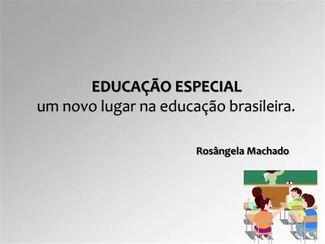 Ppt EducaÇÃo Especial Um Novo Lugar Na Educação Brasileira Rosângela Machado Powerpoint