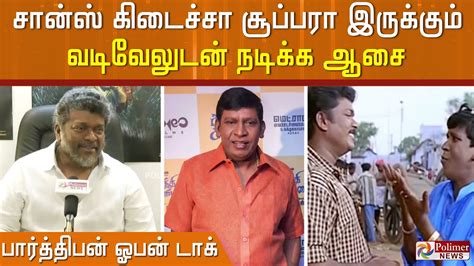 சான்ஸ் கிடைச்சா சூப்பரா இருக்கும் வடிவேலுடன் நடிக்க ஆசை பார்த்திபன்