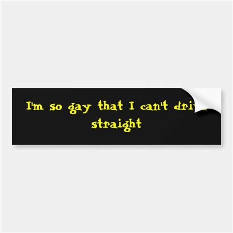 Im So Gay That I Cant Drive Straight Bumper Sticker