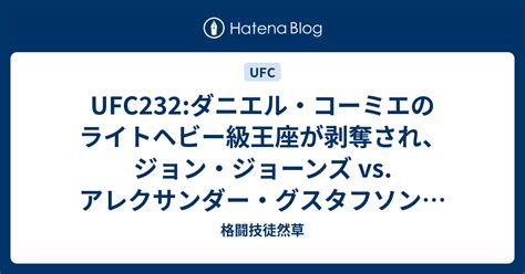 Ufc232ダニエル・コーミエのライトヘビー級王座が剥奪され、ジョン・ジョーンズ Vs アレクサンダー・グスタフソンで王座決定戦 格闘技徒然草