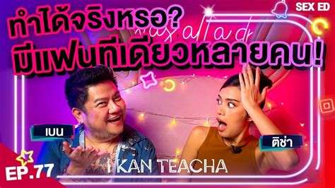 𝗜 𝗞𝗔𝗡 𝗧𝗘𝗔𝗖𝗛𝗔 EP 77 Sex Ed กบ ตชา เบน ชลาทศ เลาประสบการณโดนคน