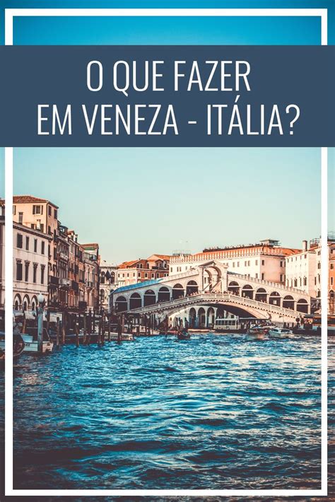 O que fazer em Veneza Itália Atrações e dicas de viagem Foco no