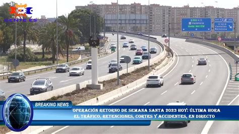 Operaci N Retorno De Semana Santa Hoy Ltima Hora El Tr Fico