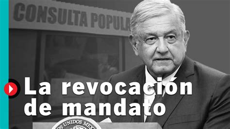 ¿qué Es La Revocación De Mandato Y Se Puede Hacer En México