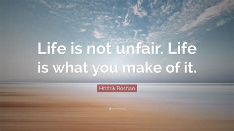 Hrithik Roshan Quote Life Is Not Unfair Life Is What You Make Of It”