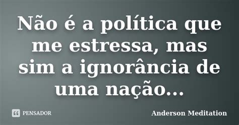 Não é A Política Que Me Estressa Mas Anderson Meditation Pensador