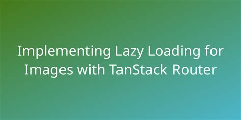 Implementing Lazy Loading For Images With TanStack Router Snippets