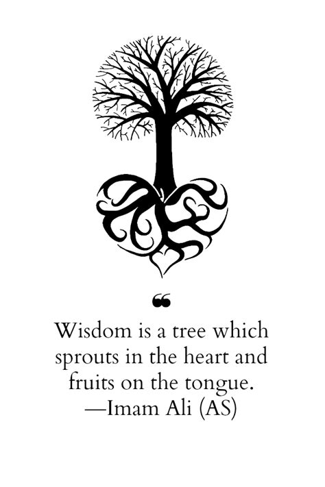 Wisdom is a tree which sprouts in the heart and fruits on the tongue ...