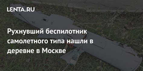 Рухнувший беспилотник самолетного типа нашли в деревне в Москве ...