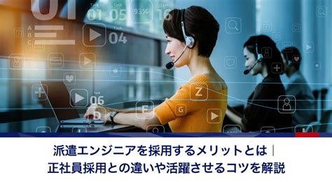 派遣エンジニアを採用するメリットとは｜正社員採用との違いや活躍させるコツを解説 Itインフラエンジニア派遣ブログ｜アイエスエフネット