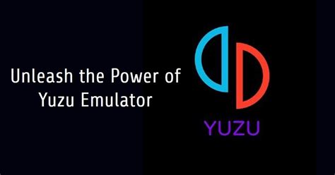 unveiling  power  yuzu emulator unlocking nintendo switch games