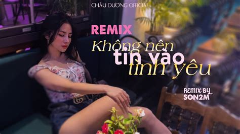 Không Nên Tin Vào Tình Yêu Châu Dương Remix Son2M Con Quỷ Liễu Nhạc Hot TikTok 2021