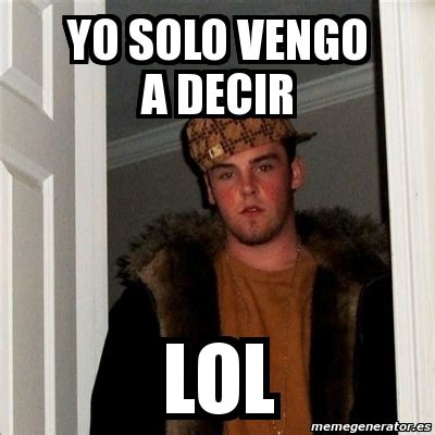 Meme Scumbag Steve Yo Solo Vengo A Decir Lol 5905309