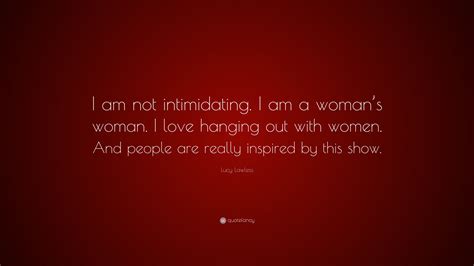 Lucy Lawless Quote I Am Not Intimidating I Am A Womans Woman I