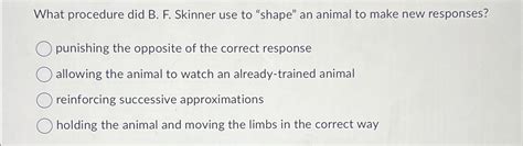 Solved What Procedure Did B F Skinner Use To Shape An Chegg