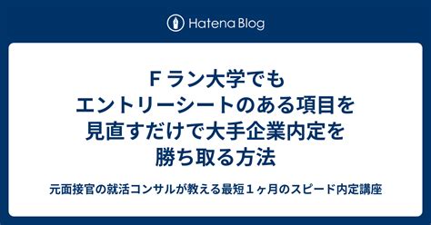 Fラン大学でもエントリーシートのある項目を見直すだけで大手企業内定を勝ち取る方法 元面接官の就活コンサルが教える最短1ヶ月のスピード内定講座