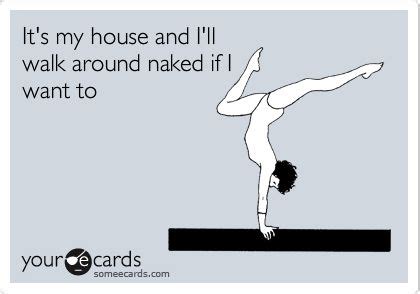 It S My House And I Ll Walk Around Naked If I Want To Funny Confessions Words My Philosophy